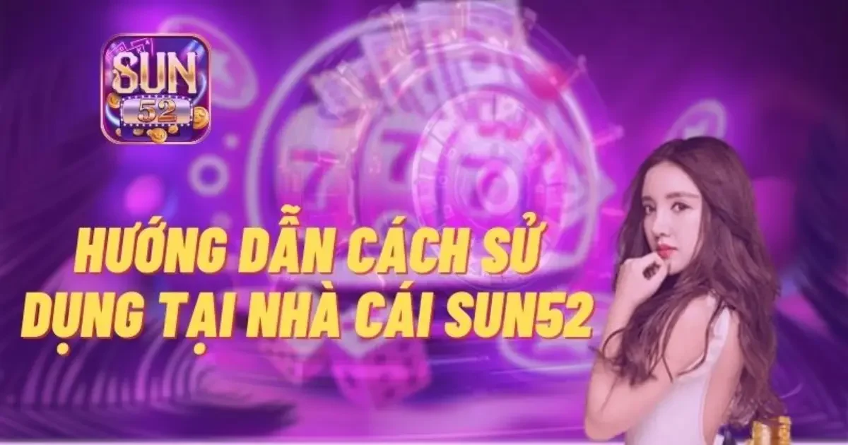 Sun52 - Tải Game Đổi Thưởng Uy Tín, Đỉnh Cao 2025 29 Hướng dẫn cách tham gia chơi cổng game SUN52